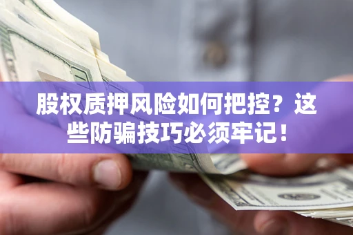 武汉股权质押风险如何把控?这些防骗技巧必须牢记! 武汉股权质押风险如何把控?这些防骗技巧必须牢记!