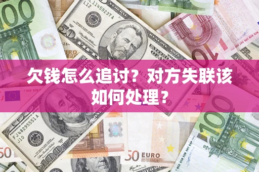 武汉欠钱怎么追讨?对方失联该如何处理? 武汉欠钱怎么追讨?对方失联该如何处理?