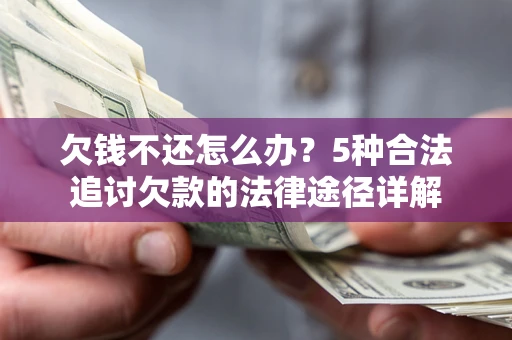 武汉欠钱不还怎么办?5种合法追讨欠款的法律途径详解 武汉欠钱不还怎么办?5种合法追讨欠款的法律途径详解