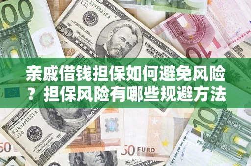 武汉亲戚借钱担保如何避免风险?担保风险有哪些规避方法? 武汉亲戚借钱担保如何避免风险?担保风险有哪些规避方法?