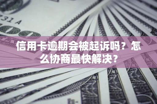 武汉信用卡逾期会被起诉吗?怎么协商最快解决? 武汉信用卡逾期会被起诉吗?怎么协商最快解决?