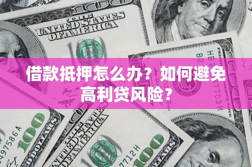 武汉借款抵押怎么办?如何避免高利贷风险? 武汉借款抵押怎么办?如何避免高利贷风险?