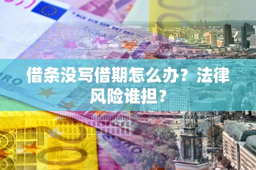 武汉借条没写借期怎么办?法律风险谁担? 武汉借条没写借期怎么办?法律风险谁担?